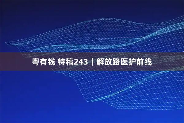 粤有钱 特稿243|解放路医护前线