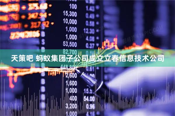 天策吧 蚂蚁集团子公司成立立春信息技术公司