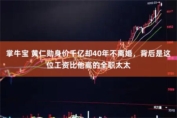掌牛宝 黄仁勋身价千亿却40年不离婚，背后是这位工资比他高的全职太太