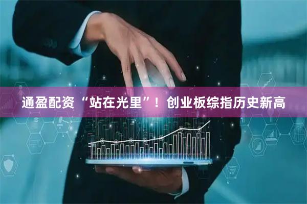 通盈配资 “站在光里”！创业板综指历史新高